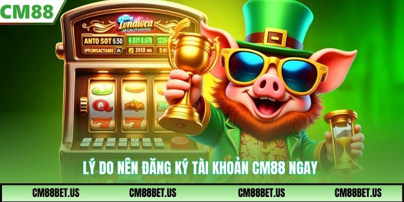 Lý do nên đăng ký tài khoản CM88 ngay