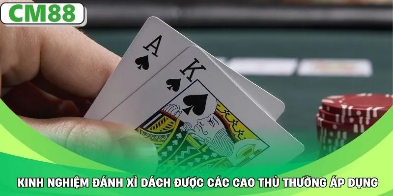 Kinh nghiệm đánh xì dách được các cao thủ thường áp dụng