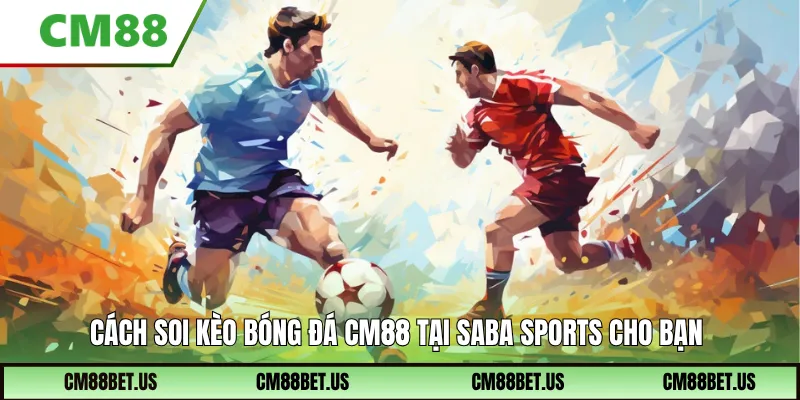 Cách soi kèo bóng đá CM88 tại SABA Sports cho bạn
