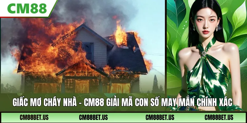 Giấc Mơ Cháy Nhà CM88 – Giải Mã Điềm Báo Và Con Số May Mắn