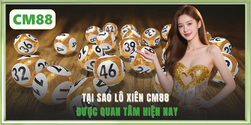 Tại sao lô xiên CM88 được quan tâm hiện nay