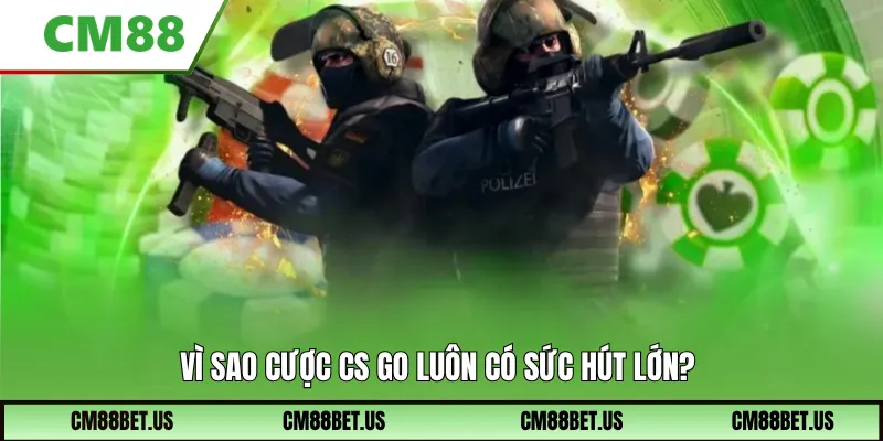 Vì sao cược CS GO luôn có sức hút lớn?