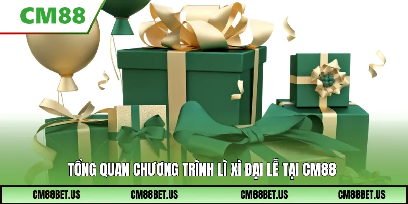 Tổng quan chương trình Lì Xì Đại Lễ tại CM88