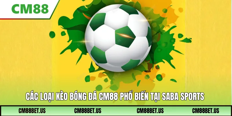 Các loại kèo bóng đá CM88 phổ biến tại SABA Sports