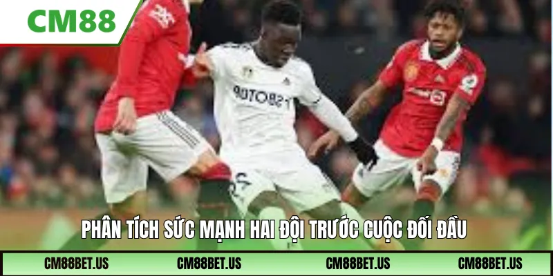 Phân tích sức mạnh hai đội trước cuộc đối đầu
